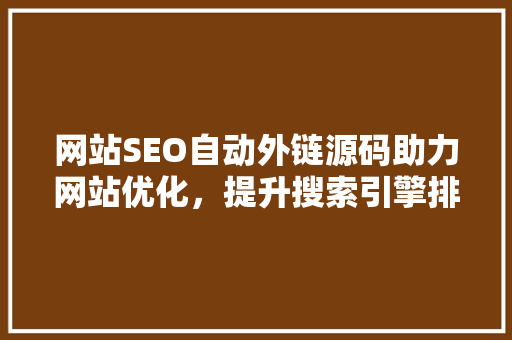 网站SEO自动外链源码助力网站优化，提升搜索引擎排名  第1张