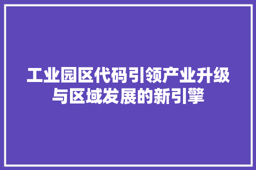 工业园区代码引领产业升级与区域发展的新引擎