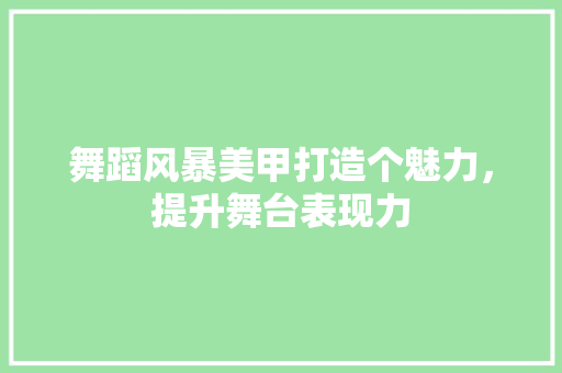 舞蹈风暴美甲打造个魅力，提升舞台表现力