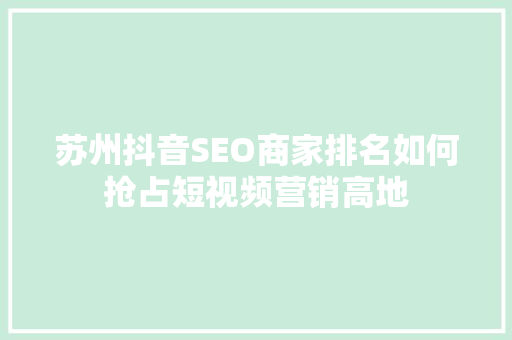 苏州抖音SEO商家排名如何抢占短视频营销高地
