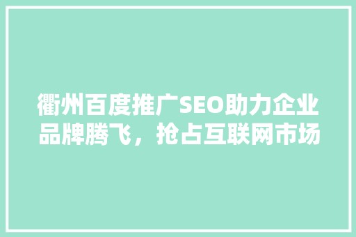 衢州百度推广SEO助力企业品牌腾飞，抢占互联网市场先机