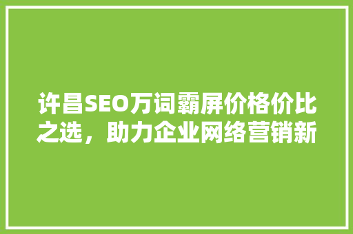 许昌SEO万词霸屏价格价比之选，助力企业网络营销新突破