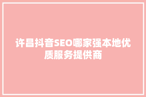 许昌抖音SEO哪家强本地优质服务提供商