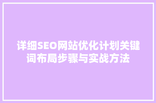 详细SEO网站优化计划关键词布局步骤与实战方法