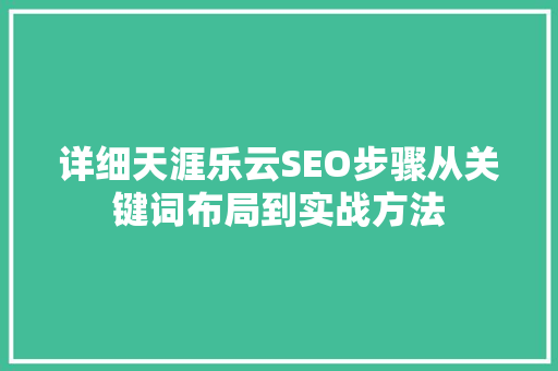 详细天涯乐云SEO步骤从关键词布局到实战方法