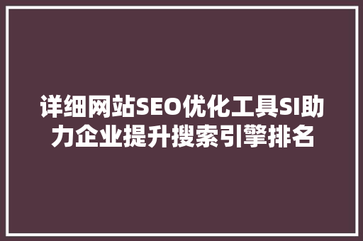 详细网站SEO优化工具SI助力企业提升搜索引擎排名