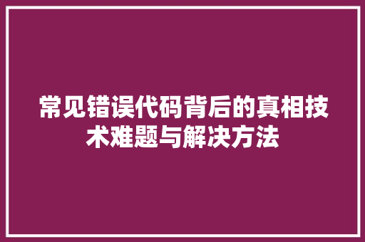 常见错误代码背后的真相技术难题与解决方法