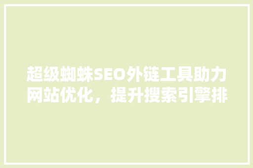 超级蜘蛛SEO外链工具助力网站优化，提升搜索引擎排名