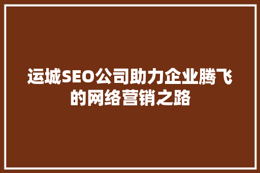 运城SEO公司助力企业腾飞的网络营销之路