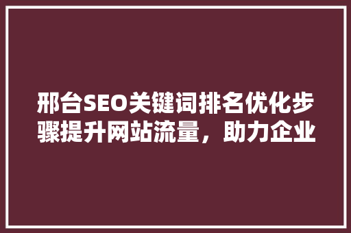 邢台SEO关键词排名优化步骤提升网站流量，助力企业腾飞