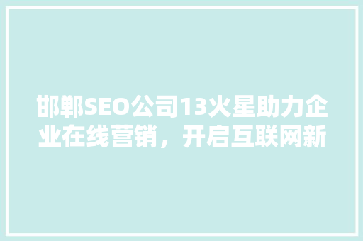 邯郸SEO公司13火星助力企业在线营销，开启互联网新篇章