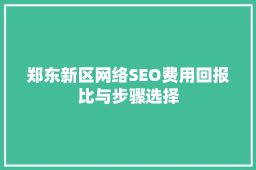 郑东新区网络SEO费用回报比与步骤选择