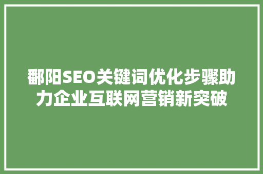 鄱阳SEO关键词优化步骤助力企业互联网营销新突破
