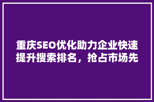 重庆SEO优化助力企业快速提升搜索排名，抢占市场先机