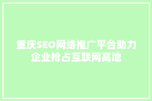 重庆SEO网络推广平台助力企业抢占互联网高地