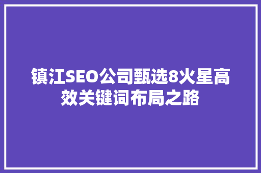 镇江SEO公司甄选8火星高效关键词布局之路