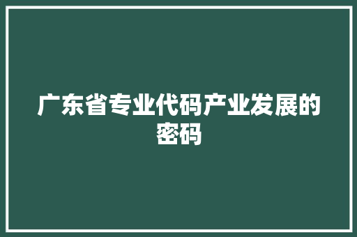 广东省专业代码产业发展的密码