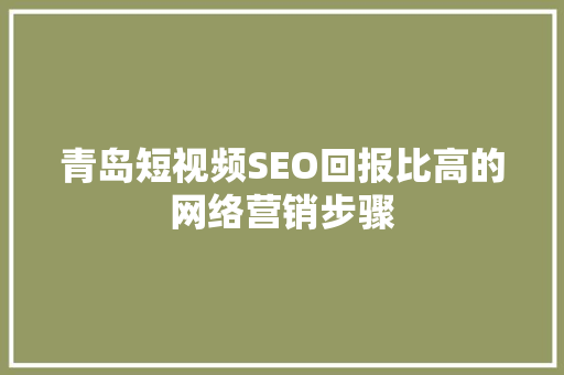 青岛短视频SEO回报比高的网络营销步骤