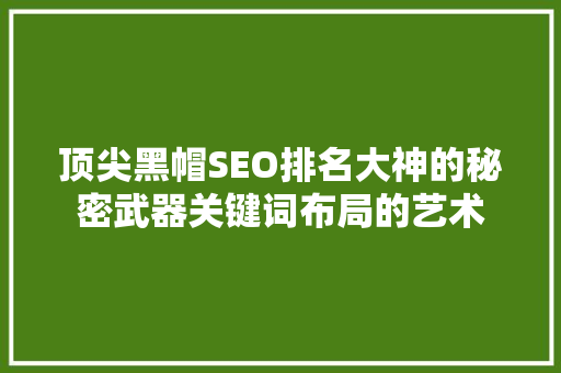 顶尖黑帽SEO排名大神的秘密武器关键词布局的艺术