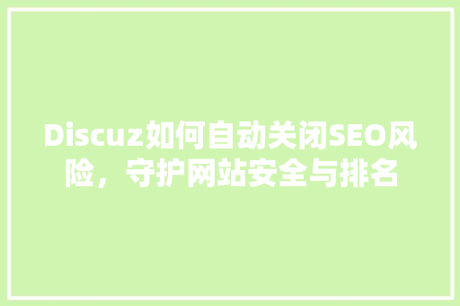 Discuz如何自动关闭SEO风险，守护网站安全与排名  第1张