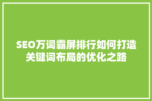 SEO万词霸屏排行如何打造关键词布局的优化之路  第1张