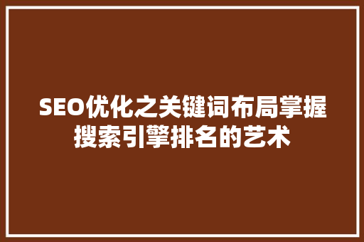 SEO优化之关键词布局掌握搜索引擎排名的艺术  第1张