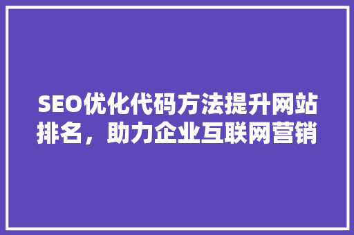 SEO优化代码方法提升网站排名，助力企业互联网营销  第1张