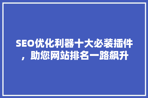 SEO优化利器十大必装插件，助您网站排名一路飙升
