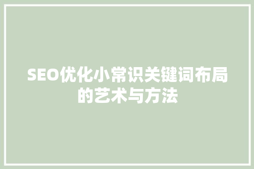 SEO优化小常识关键词布局的艺术与方法