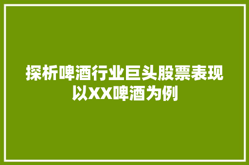 探析啤酒行业巨头股票表现以XX啤酒为例