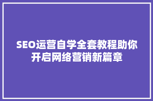 SEO运营自学全套教程助你开启网络营销新篇章  第1张