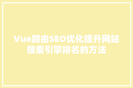 Vue路由SEO优化提升网站搜索引擎排名的方法