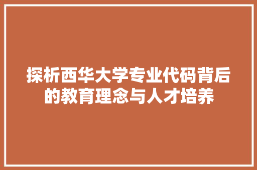 探析西华大学专业代码背后的教育理念与人才培养