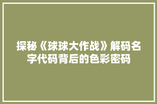 探秘《球球大作战》解码名字代码背后的色彩密码  第1张