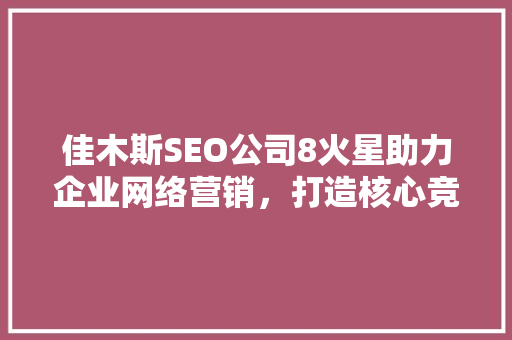 佳木斯SEO公司8火星助力企业网络营销，打造核心竞争力