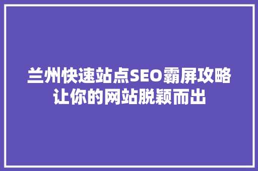 兰州快速站点SEO霸屏攻略让你的网站脱颖而出