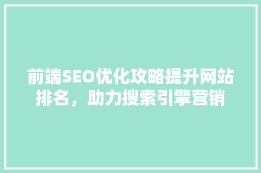 前端SEO优化攻略提升网站排名，助力搜索引擎营销