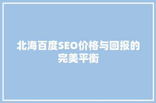 北海百度SEO价格与回报的完美平衡
