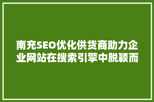 南充SEO优化供货商助力企业网站在搜索引擎中脱颖而出