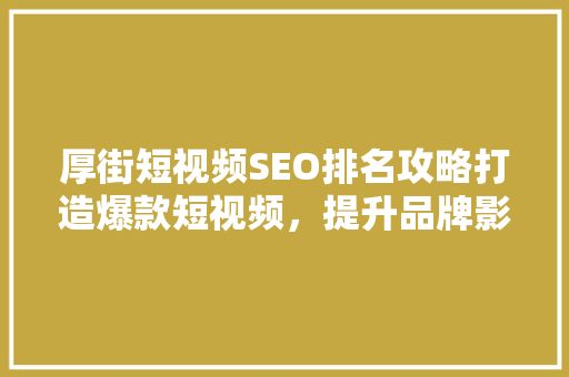 厚街短视频SEO排名攻略打造爆款短视频，提升品牌影响力