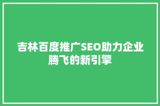 吉林百度推广SEO助力企业腾飞的新引擎