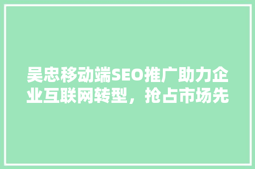 吴忠移动端SEO推广助力企业互联网转型，抢占市场先机