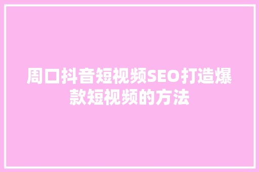 周口抖音短视频SEO打造爆款短视频的方法