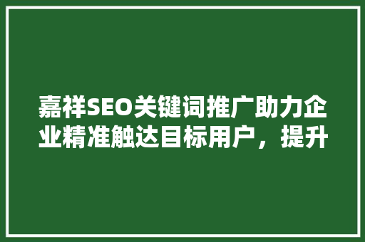 嘉祥SEO关键词推广助力企业精准触达目标用户，提升品牌影响力