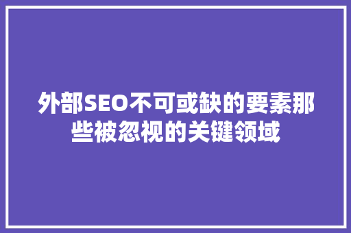 外部SEO不可或缺的要素那些被忽视的关键领域