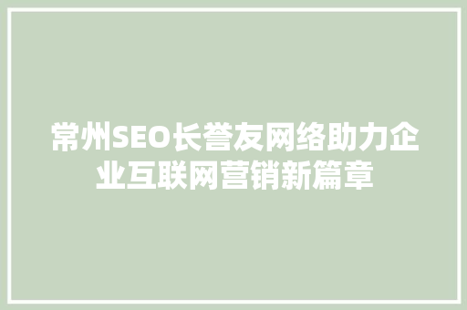 常州SEO长誉友网络助力企业互联网营销新篇章