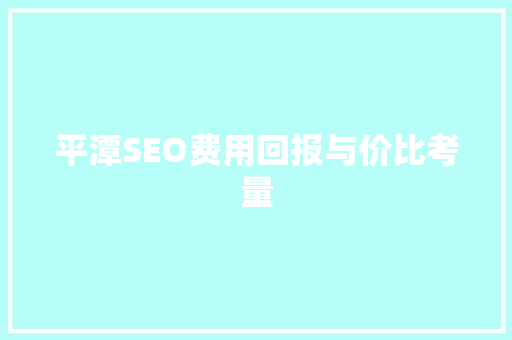 平潭SEO费用回报与价比考量