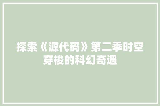 探索《源代码》第二季时空穿梭的科幻奇遇  第1张