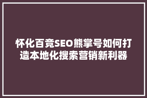 怀化百竞SEO熊掌号如何打造本地化搜索营销新利器