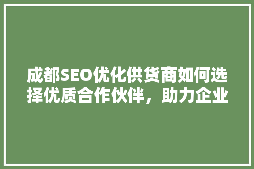 成都SEO优化供货商如何选择优质合作伙伴，助力企业腾飞